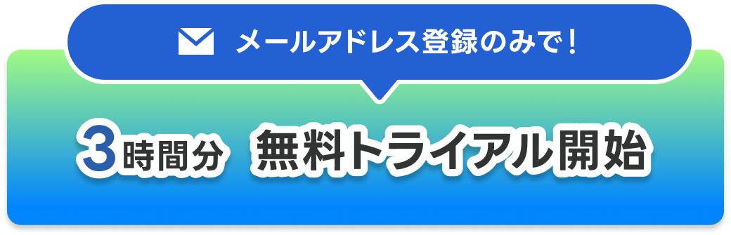 メールアドレス登録のみで! 3時間分 無料トライアル開始